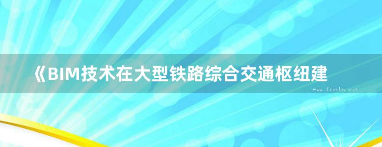 《BIM技术在大型铁路综合交通枢纽建设中的应用 BIM技术工程应用实践系列》曹少卫 著